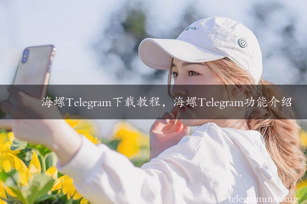 海螺Telegram下载教程，海螺Telegram功能介绍